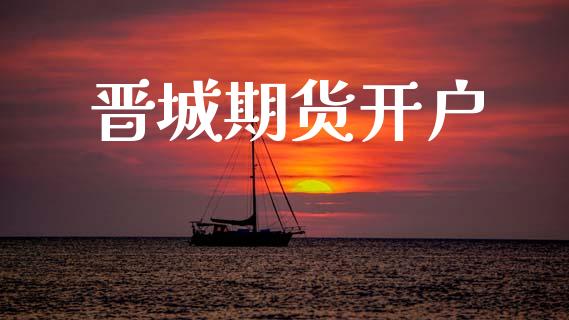 晋城期货开户_https://wap.lcpcjs.com_外汇市场_第1张