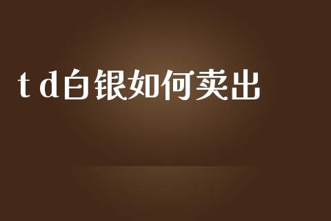 t d白银如何卖出_https://wap.lcpcjs.com_全球经济_第1张