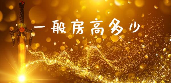 一般房高多少_https://wap.lcpcjs.com_外汇市场_第1张