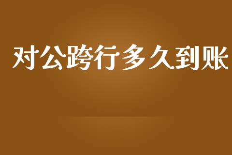 对公跨行多久到账_https://wap.lcpcjs.com_外汇市场_第1张