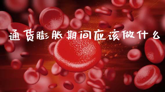 通货膨胀期间应该做什么_https://wap.lcpcjs.com_全球经济_第1张