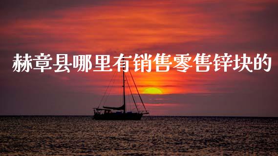 赫章县哪里有销售零售锌块的_https://wap.lcpcjs.com_美股行情_第1张