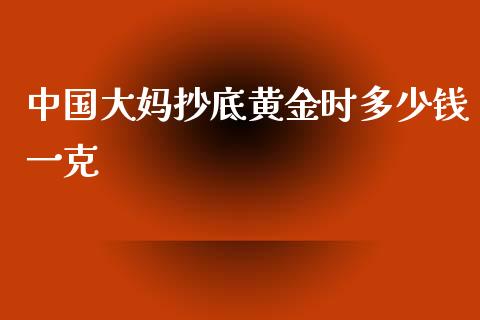 中国大妈抄底黄金时多少钱一克_https://wap.lcpcjs.com_美股行情_第1张