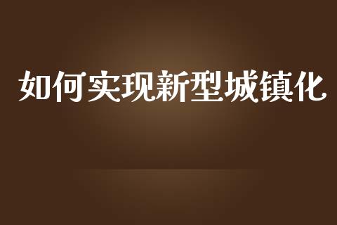 如何实现新型城镇化_https://wap.lcpcjs.com_美股行情_第1张