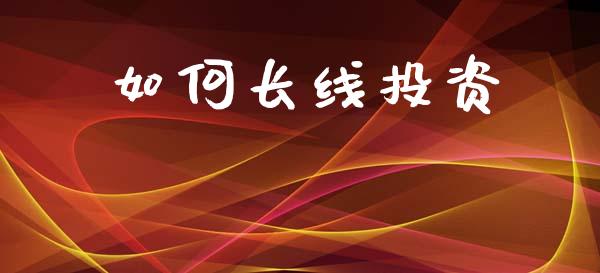 如何长线投资_https://wap.lcpcjs.com_外汇市场_第1张