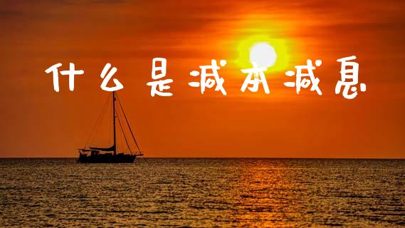 什么是减本减息_https://wap.lcpcjs.com_外汇市场_第1张