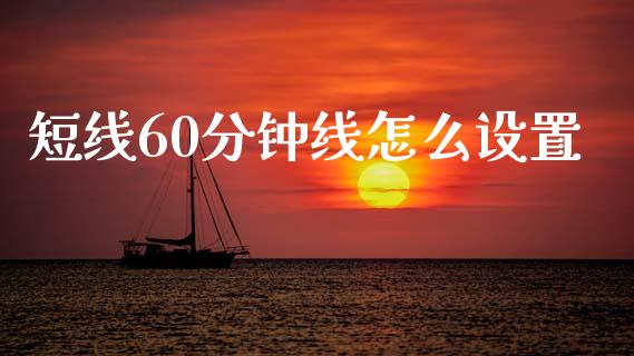 短线60分钟线怎么设置_https://wap.lcpcjs.com_股港行情_第1张