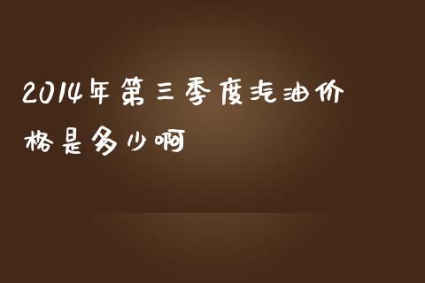 2014年第三季度汽油价格是多少啊_https://wap.lcpcjs.com_美股行情_第1张