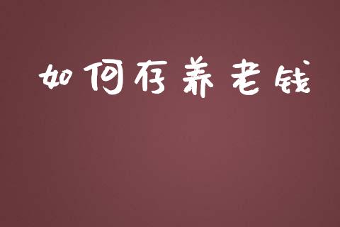 如何存养老钱_https://wap.lcpcjs.com_股港行情_第1张