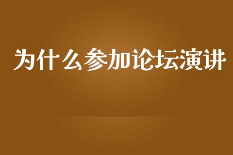 为什么参加论坛演讲_https://wap.lcpcjs.com_全球经济_第1张