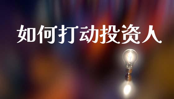 如何打动投资人_外汇市场_第1张_全球经济_美股行情_外汇市场_股港行情 如何打动投资人_https://wap.lcpcjs.com_外汇市场_第1张