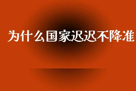 为什么国家迟迟不降准_https://wap.lcpcjs.com_美股行情_第1张