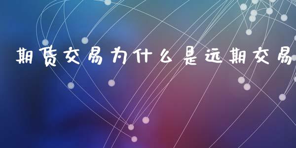 期货交易为什么是远期交易_https://wap.lcpcjs.com_美股行情_第1张