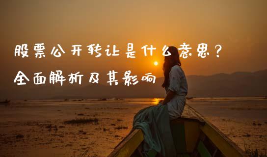 股票公开转让是什么意思？全面解析及其影响_https://wap.lcpcjs.com_外汇市场_第1张