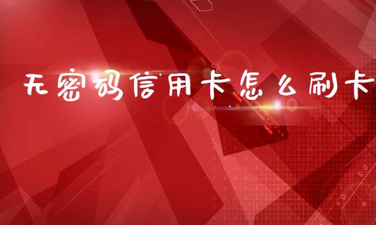 无密码信用卡怎么刷卡_https://wap.lcpcjs.com_全球经济_第1张
