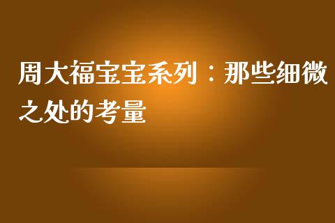 周大福宝宝系列：那些细微之处的考量_https://wap.lcpcjs.com_外汇市场_第1张