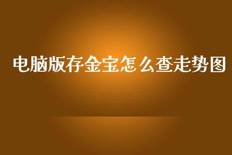 电脑版存金宝怎么查走势图_https://wap.lcpcjs.com_股港行情_第1张