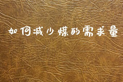 如何减少煤的需求量_https://wap.lcpcjs.com_全球经济_第1张