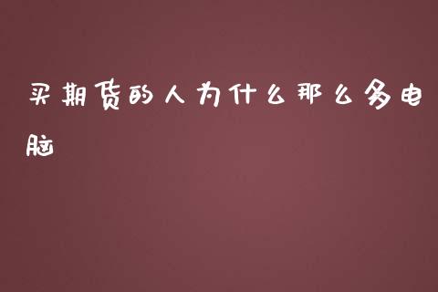 买期货的人为什么那么多电脑_https://wap.lcpcjs.com_外汇市场_第1张