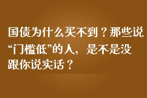 国债为什么买不到？那些说“门槛低”的人，是不是没跟你说实话？_https://wap.lcpcjs.com_全球经济_第1张