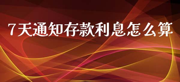 7天通知存款利息怎么算_https://wap.lcpcjs.com_全球经济_第1张