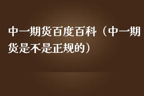 中一期货百度百科（中一期货是不是正规的）_https://wap.lcpcjs.com_股港行情_第1张