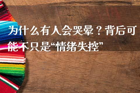 为什么有人会哭晕？背后可能不只是“情绪失控”_https://wap.lcpcjs.com_股港行情_第1张