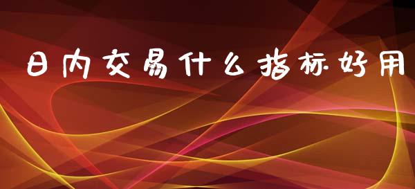日内交易什么指标好用_https://wap.lcpcjs.com_全球经济_第1张