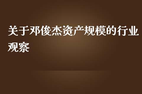 关于邓俊杰资产规模的行业观察_https://wap.lcpcjs.com_股港行情_第1张