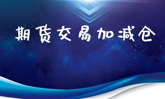 期货交易加减仓_https://wap.lcpcjs.com_美股行情_第1张