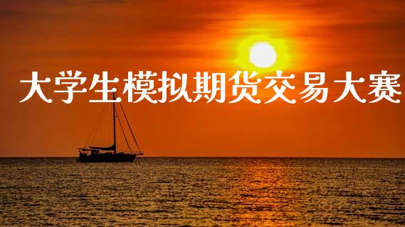 大学生模拟期货交易大赛_https://wap.lcpcjs.com_美股行情_第1张
