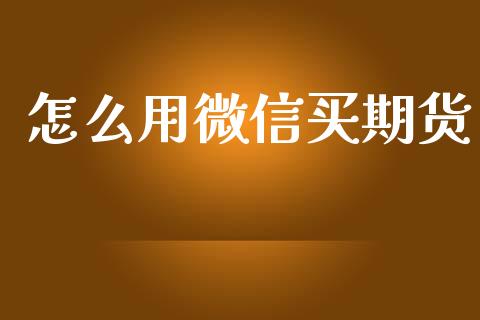 怎么用微信买期货_https://wap.lcpcjs.com_股港行情_第1张