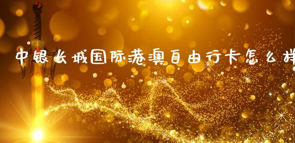 中银长城国际港澳自由行卡怎么样_https://wap.lcpcjs.com_全球经济_第1张