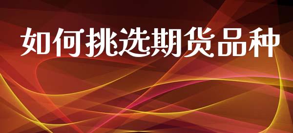 如何挑选期货品种_https://wap.lcpcjs.com_全球经济_第1张