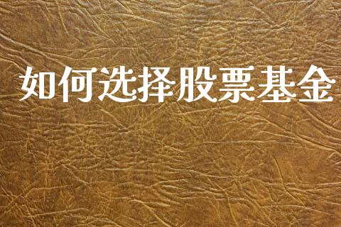 如何选择股票基金_https://wap.lcpcjs.com_股港行情_第1张