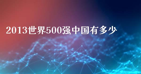 2013世界500强中国有多少_https://wap.lcpcjs.com_全球经济_第1张