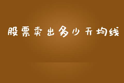 股票卖出多少天均线_https://wap.lcpcjs.com_美股行情_第1张