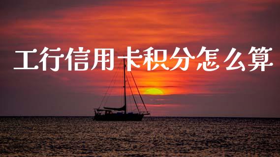 工行信用卡积分怎么算_https://wap.lcpcjs.com_全球经济_第1张