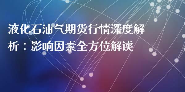 液化石油气期货行情深度解析：影响因素全方位解读_https://wap.lcpcjs.com_股港行情_第1张