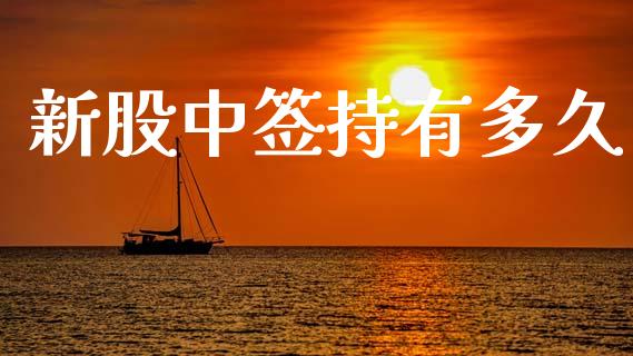 新股中签持有多久_https://wap.lcpcjs.com_股港行情_第1张
