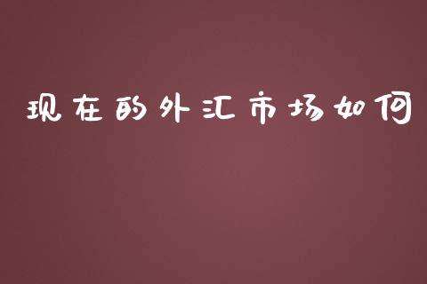 现在的外汇市场如何_https://wap.lcpcjs.com_全球经济_第1张