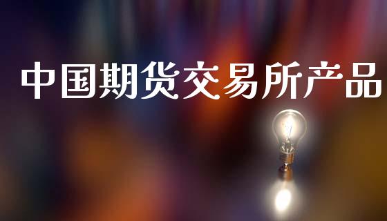中国期货交易所产品_https://wap.lcpcjs.com_全球经济_第1张