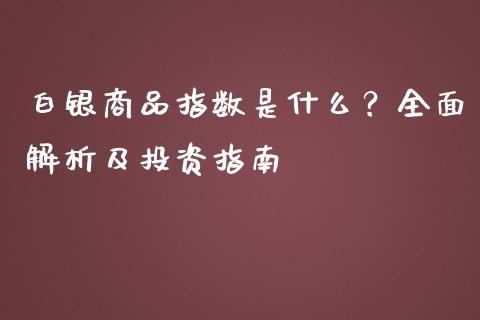 白银商品指数是什么？全面解析及投资指南_https://wap.lcpcjs.com_美股行情_第1张