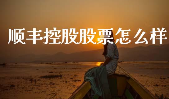 顺丰控股股票怎么样_https://wap.lcpcjs.com_股港行情_第1张