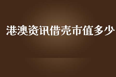 港澳资讯借壳市值多少_https://wap.lcpcjs.com_美股行情_第1张