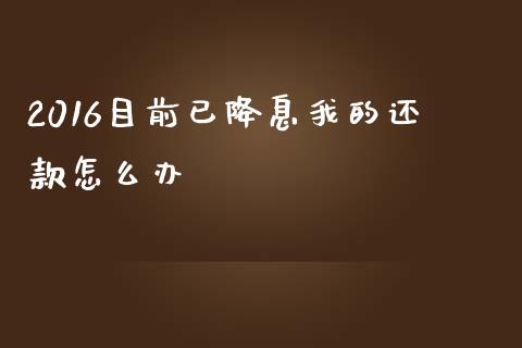 2016目前已降息我的还款怎么办_https://wap.lcpcjs.com_全球经济_第1张