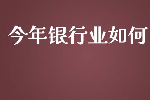 今年银行业如何_https://wap.lcpcjs.com_股港行情_第1张