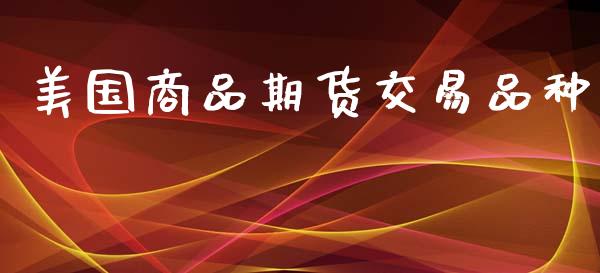 美国商品期货交易品种_https://wap.lcpcjs.com_全球经济_第1张