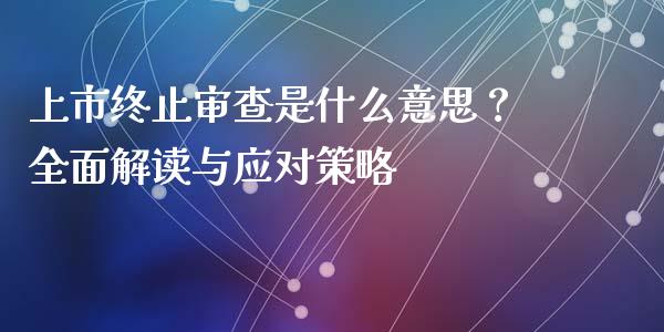 上市终止审查是什么意思?全面解读与应对策略_股港行情_第1张_全球经济_美股行情_外汇市场_股港行情 上市终止审查是什么意思?全面解读与应对策略_https://wap.lcpcjs.com_股港行情_第1张