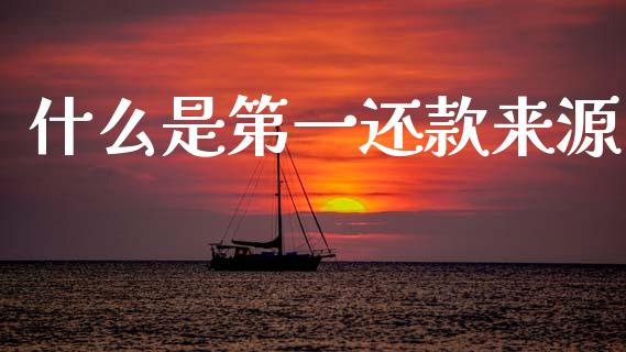 什么是第一还款来源_https://wap.lcpcjs.com_股港行情_第1张